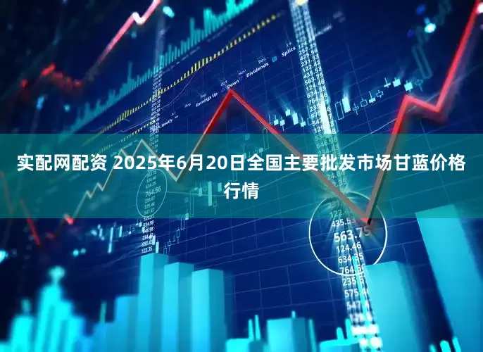 实配网配资 2025年6月20日全国主要批发市场甘蓝价格行情