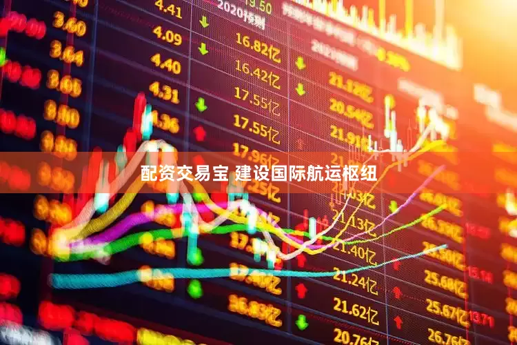 配资交易宝 建设国际航运枢纽