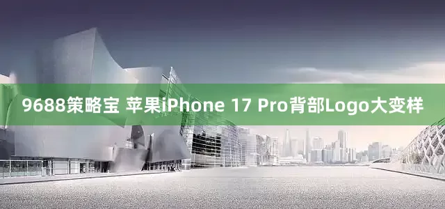 9688策略宝 苹果iPhone 17 Pro背部Logo大变样
