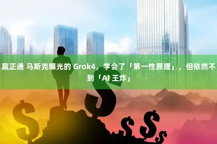 赢正通 马斯克曝光的 Grok4，学会了「第一性原理」，但依然不到「AI 王炸」