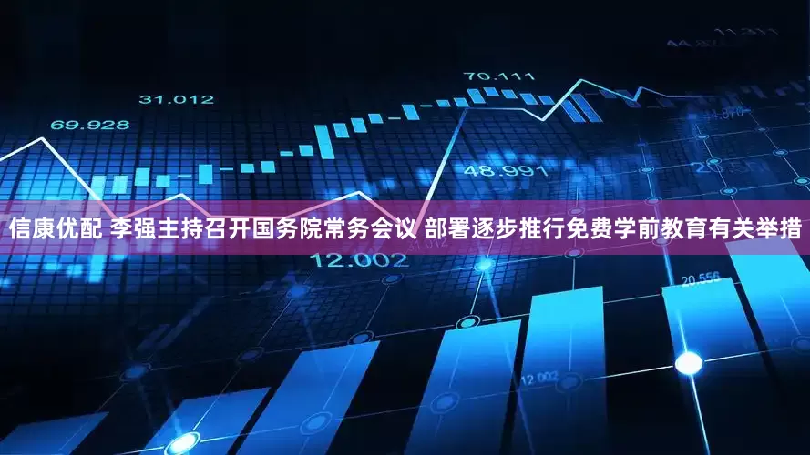 信康优配 李强主持召开国务院常务会议 部署逐步推行免费学前教育有关举措