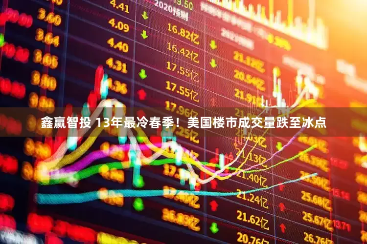 鑫赢智投 13年最冷春季！美国楼市成交量跌至冰点