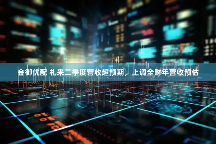 金御优配 礼来二季度营收超预期，上调全财年营收预估