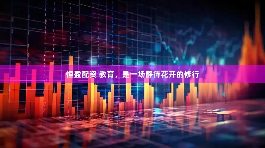 恒盈配资 教育，是一场静待花开的修行