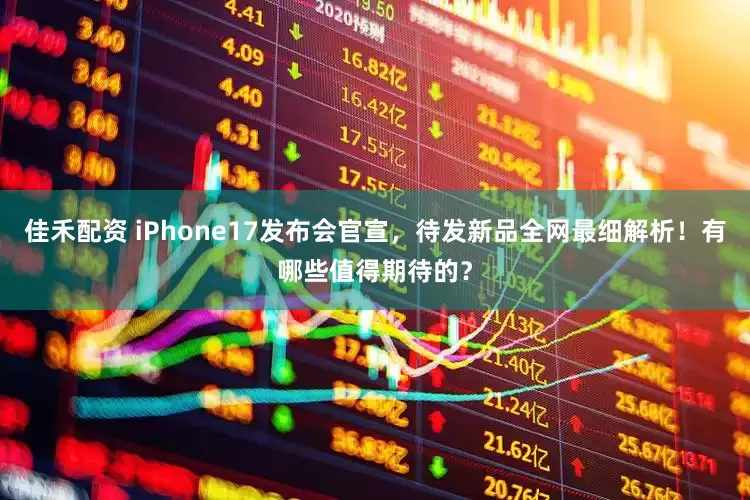 佳禾配资 iPhone17发布会官宣，待发新品全网最细解析！有哪些值得期待的？
