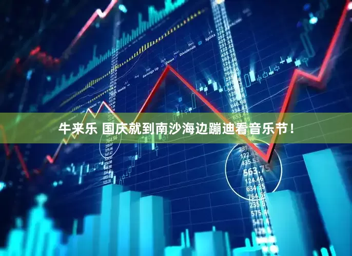 牛来乐 国庆就到南沙海边蹦迪看音乐节！