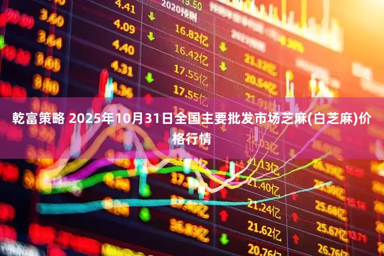 乾富策略 2025年10月31日全国主要批发市场芝麻(白芝麻)价格行情