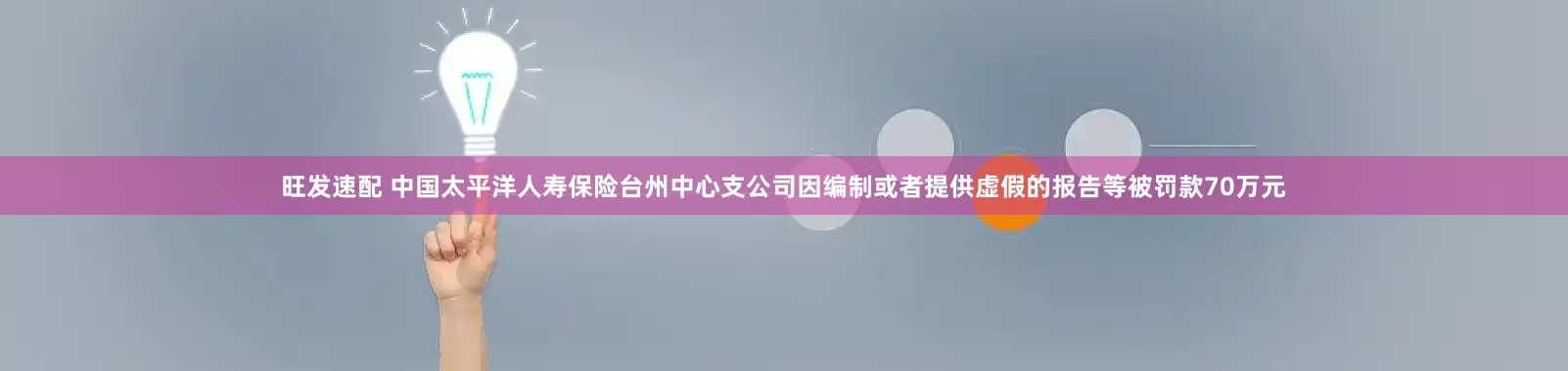 旺发速配 中国太平洋人寿保险台州中心支公司因编制或者提供虚假的报告等被罚款70万元